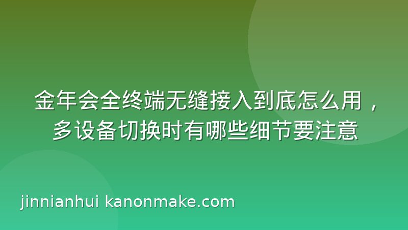 金年会全终端无缝接入到底怎么用,多设备切换时有哪些细节要注意
